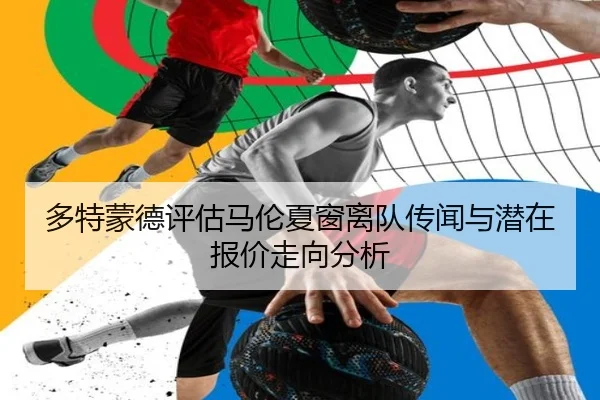 多特蒙德评估马伦夏窗离队传闻与潜在报价走向分析