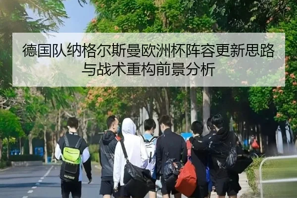 德国队纳格尔斯曼欧洲杯阵容更新思路与战术重构前景分析