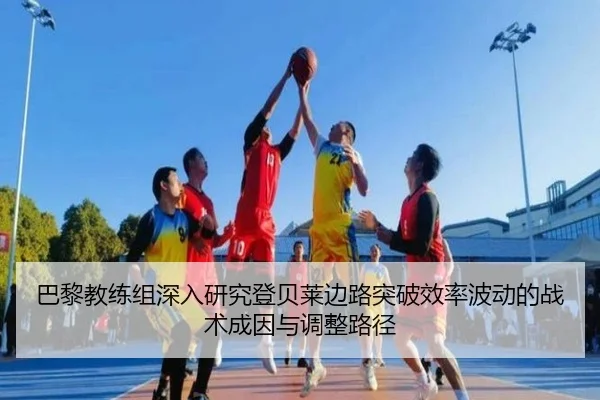 巴黎教练组深入研究登贝莱边路突破效率波动的战术成因与调整路径