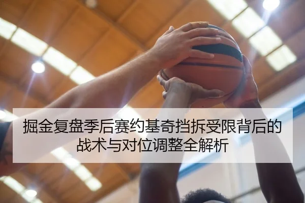 掘金复盘季后赛约基奇挡拆受限背后的战术与对位调整全解析