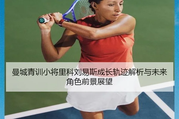曼城青训小将里科刘易斯成长轨迹解析与未来角色前景展望