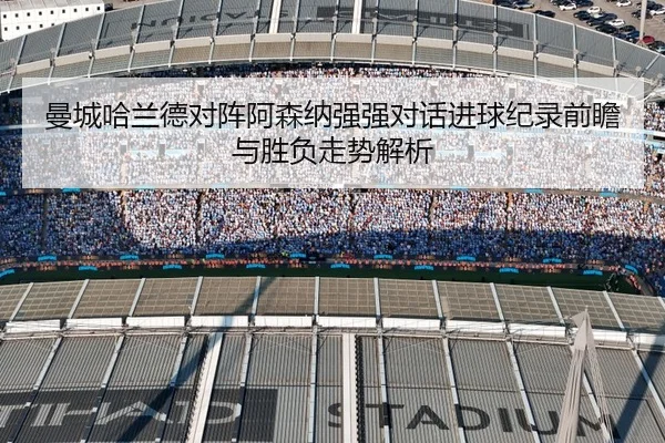 曼城哈兰德对阵阿森纳强强对话进球纪录前瞻与胜负走势解析