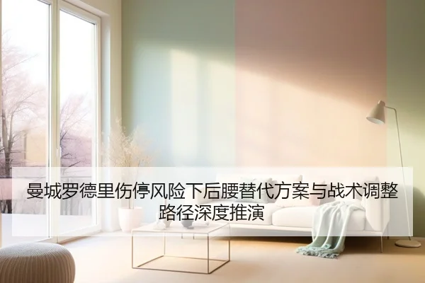 曼城罗德里伤停风险下后腰替代方案与战术调整路径深度推演