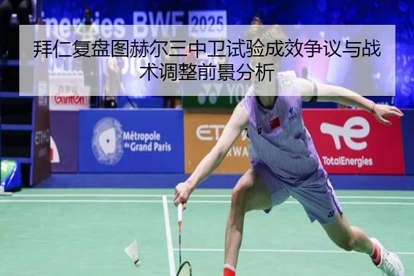 拜仁复盘图赫尔三中卫试验成效争议与战术调整前景分析