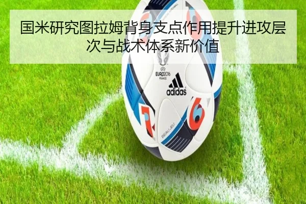 国米研究图拉姆背身支点作用提升进攻层次与战术体系新价值