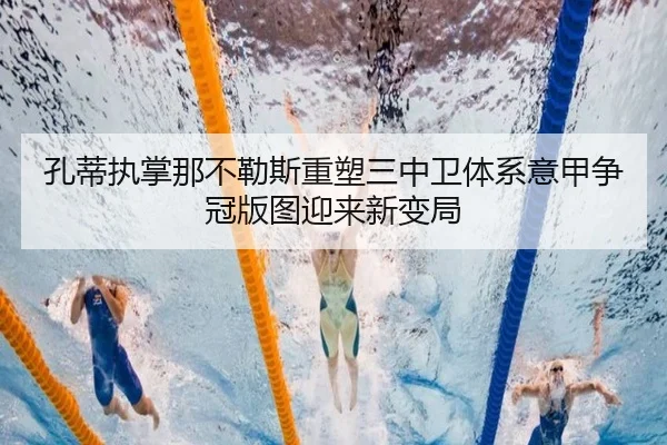 孔蒂执掌那不勒斯重塑三中卫体系意甲争冠版图迎来新变局