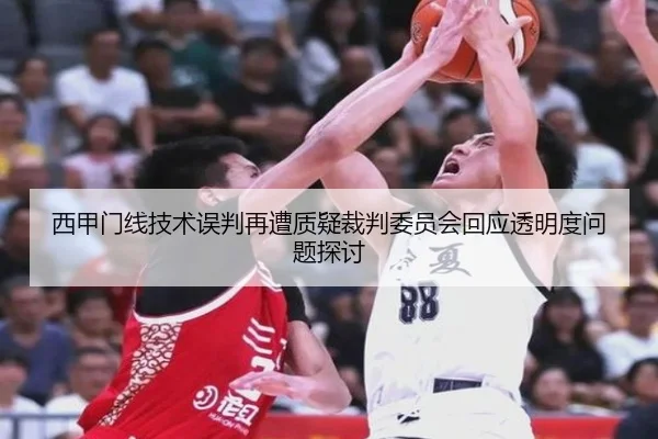 西甲门线技术误判再遭质疑裁判委员会回应透明度问题探讨