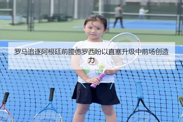 罗马追逐阿根廷前腰德罗西盼以直塞升级中前场创造力