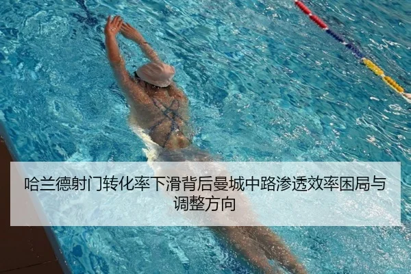 哈兰德射门转化率下滑背后曼城中路渗透效率困局与调整方向